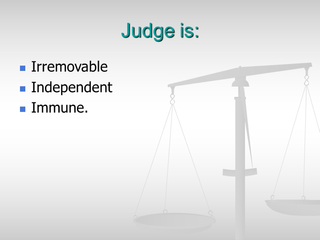 Judge is: Irremovable Independent Immune.